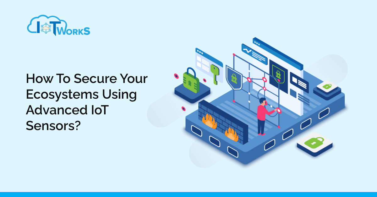 How to Secure Your Ecosystems Using Advanced IoT Sensors - IoT-WorkS